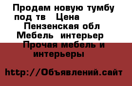 Продам новую тумбу под тв › Цена ­ 4 100 - Пензенская обл. Мебель, интерьер » Прочая мебель и интерьеры   